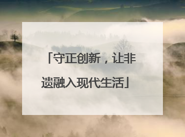 守正创新，让非遗融入现代生活